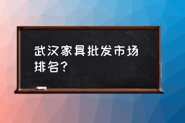 武汉沙发回收上门服务 武汉家具批发市场 排名？