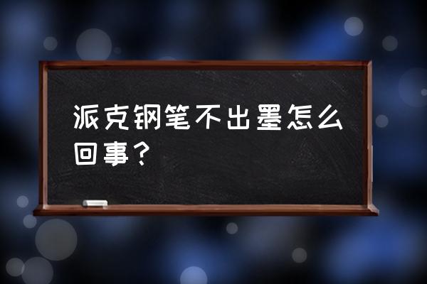 钢笔不出墨水怎么办 派克钢笔不出墨怎么回事？