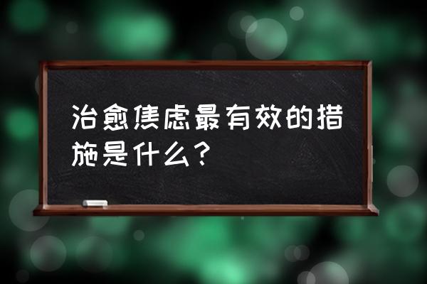 怎么让眼睛恢复过来 治愈焦虑最有效的措施是什么？