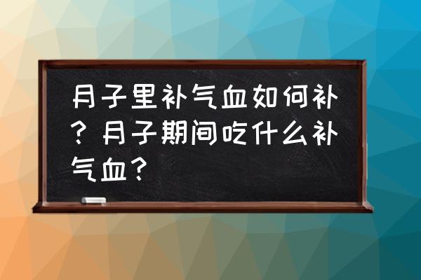 补气血吃什么好见效快 月子里补气血如何补？月子期间吃什么补气血？