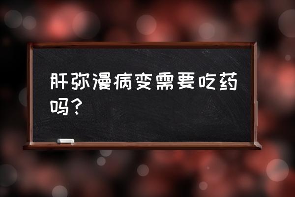 肝脏弥漫性改变严重吗 肝弥漫病变需要吃药吗？