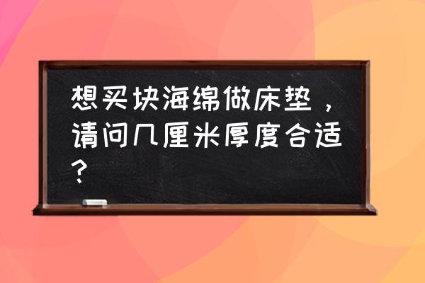 海绵回弹率计算公式 想买块海绵做床垫，请问几厘米厚度合适？