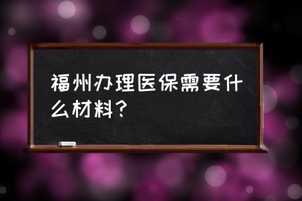 古田路9号官网 福州办理医保需要什么材料？