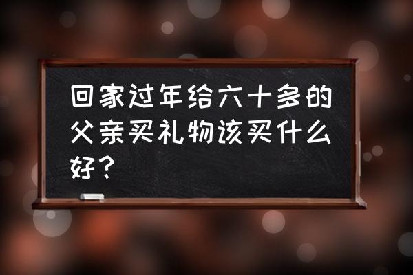 父亲的礼物怎么做 回家过年给六十多的父亲买礼物该买什么好？