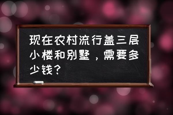 三层小别墅装修 现在农村流行盖三层小楼和别墅，需要多少钱？