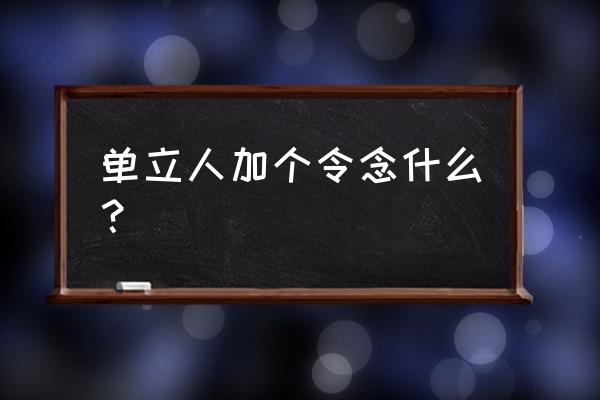 令能加什么偏旁 单立人加个令念什么？