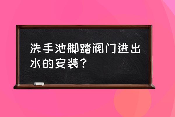 脚踏式冲洗阀一般用多大水管 洗手池脚踏阀门进出水的安装？