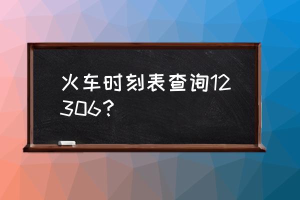 全国动车时刻表查询 火车时刻表查询12306？