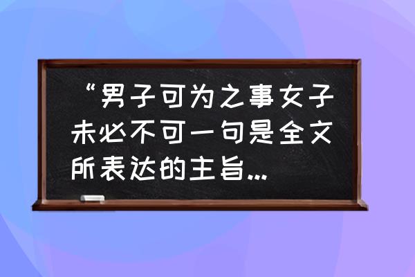 木兰诗主旨 “男子可为之事女子未必不可一句是全文所表达的主旨，在木兰诗中类似的句子是为”？