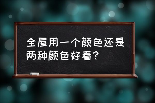 装修颜色搭配听别人还是自己定 全屋用一个颜色还是两种颜色好看？