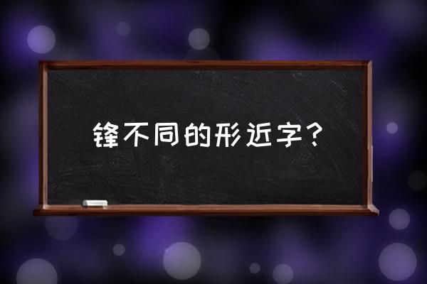 锋芒毕露的拼音和意思是什么 锋不同的形近字？