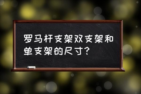 心脏支架尺寸对照表 罗马杆支架双支架和单支架的尺寸？