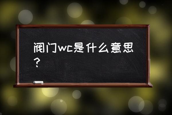 p11是什么材质 阀门wc是什么意思？