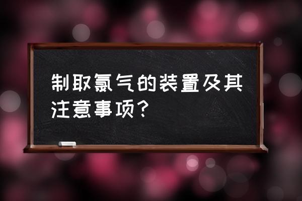 氯气的实验室制法装置图 制取氯气的装置及其注意事项？