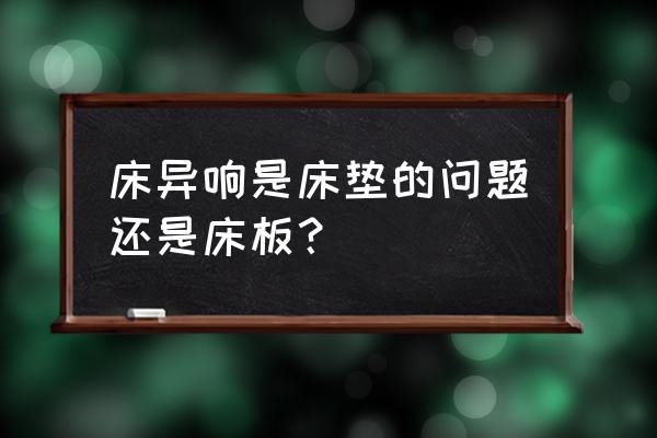 床为什么会咯吱咯吱响该怎么解决 床异响是床垫的问题还是床板？