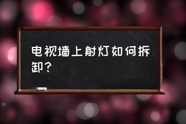 摩托车射灯拆解 电视墙上射灯如何拆卸？