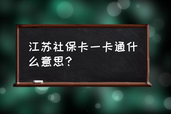 社保卡一卡通 江苏社保卡一卡通什么意思？