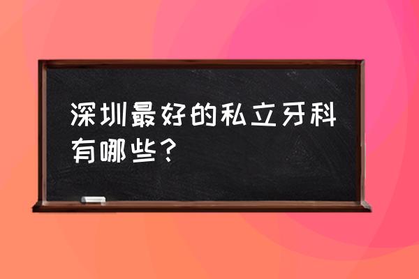 河南美奥口腔 深圳最好的私立牙科有哪些？