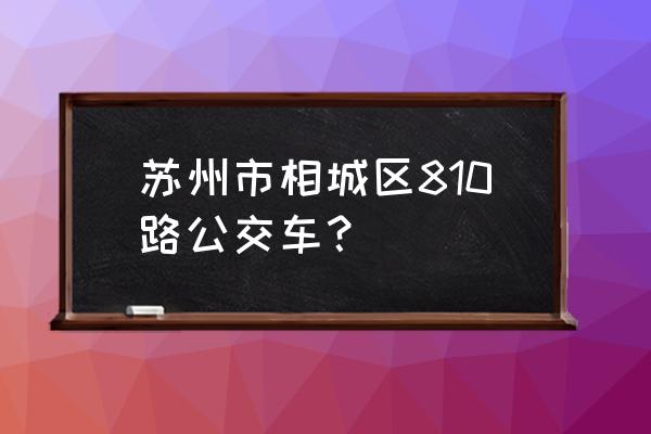 810路公交车路线 苏州市相城区810路公交车？