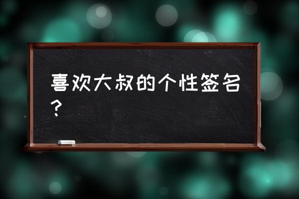 人生哲理经典签名简短 喜欢大叔的个性签名？