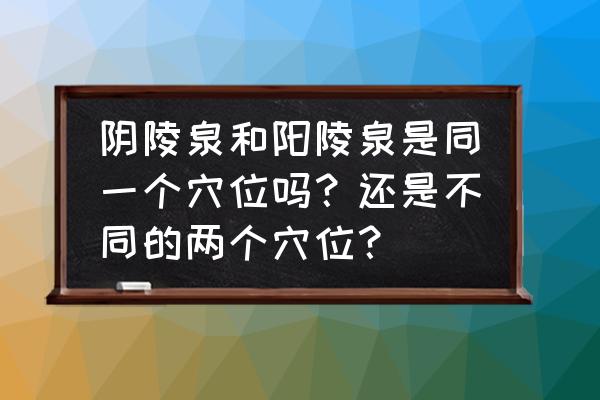 大腿外侧穴位图以及作用 阴陵泉和阳陵泉是同一个穴位吗？还是不同的两个穴位？