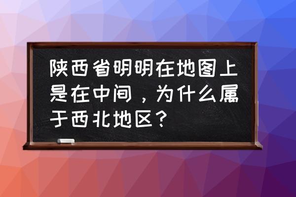 西安属于西北吗 陕西省明明在地图上是在中间，为什么属于西北地区？