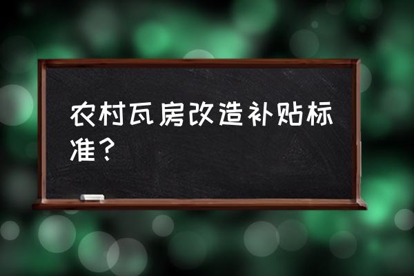 农村老瓦房改造国家有补贴吗 农村瓦房改造补贴标准？