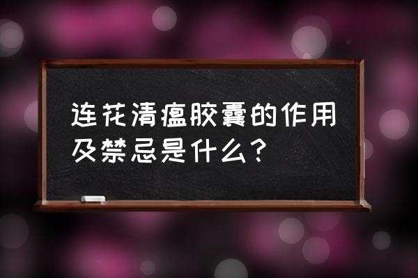 莲花软胶囊功效与作用 连花清瘟胶囊的作用及禁忌是什么？