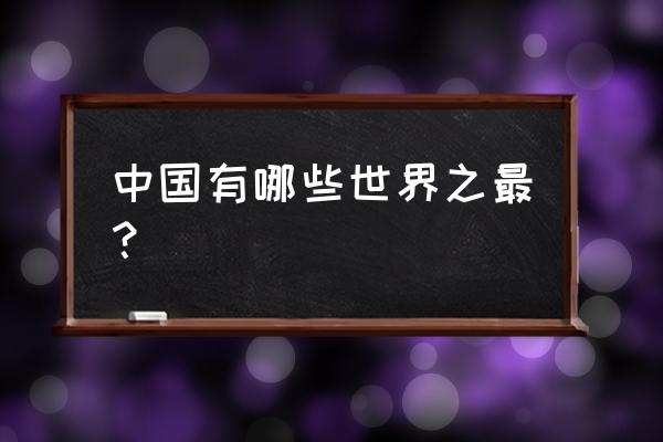 世界上什么东西最长 中国有哪些世界之最？