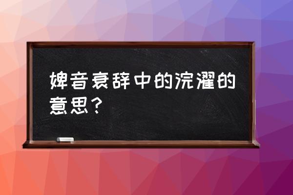 婢怎么读拼音怎么写 婢音衰辞中的浣濯的意思？