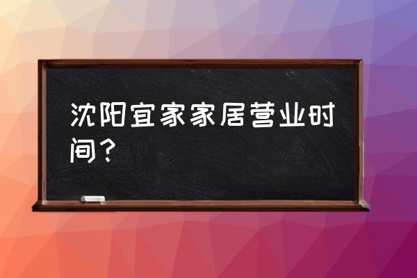 成都富森美家居春节营业时间 沈阳宜家家居营业时间？