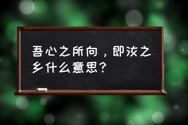 此心安处是吾乡表达了怎样的感情 吾心之所向，即汝之乡什么意思？