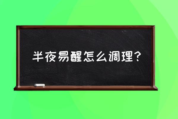 凌晨2点就醒用什么中成药调理 半夜易醒怎么调理？