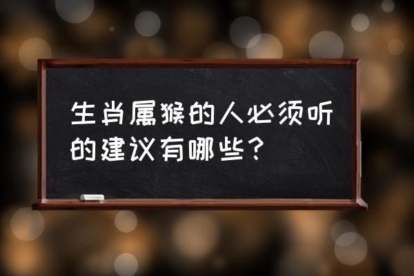 五个忠告受益一生 生肖属猴的人必须听的建议有哪些？