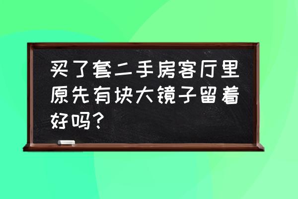 客厅里放镜子有什么不好吗 买了套二手房客厅里原先有块大镜子留着好吗？