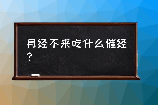 月经推迟怎样快速催经 月经不来吃什么催经？