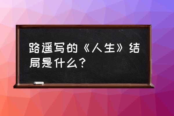 路遥人生读后感 路遥写的《人生》结局是什么？