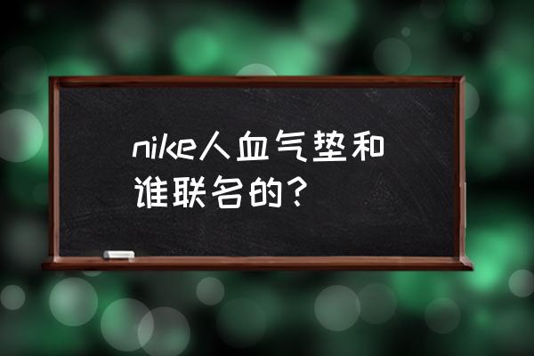 人血白蛋白十大品牌图片 nike人血气垫和谁联名的？