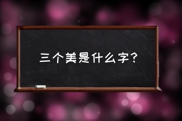 美字里面找出24个汉字 三个美是什么字？