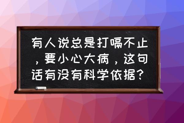 支气管哮喘病历 有人说总是打嗝不止，要小心大病，这句话有没有科学依据？