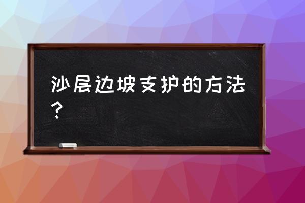 基坑边坡支护工程 沙层边坡支护的方法？