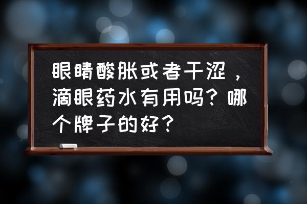 眼睛干涩吃什么中成药 眼睛酸胀或者干涩，滴眼药水有用吗？哪个牌子的好？