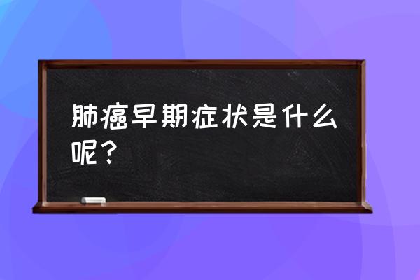 肺部病变早期三大征兆 肺癌早期症状是什么呢？