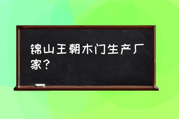 木门生产 锦山王朝木门生产厂家？