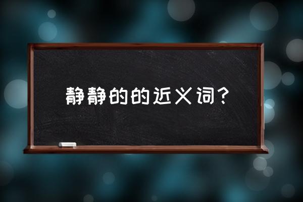 安静正确读音 静静的的近义词？