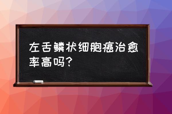 鳞状细胞癌是最不好的癌吗 左舌鳞状细胞癌治愈率高吗？