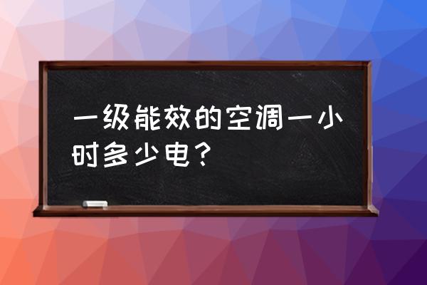 空调1匹一小时多少电 一级能效的空调一小时多少电？