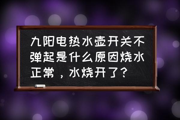 电水壶开关按下就弹起 九阳电热水壶开关不弹起是什么原因烧水正常，水烧开了？