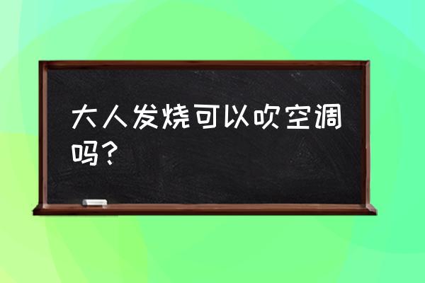 中暑可以吹空调吗 大人发烧可以吹空调吗？