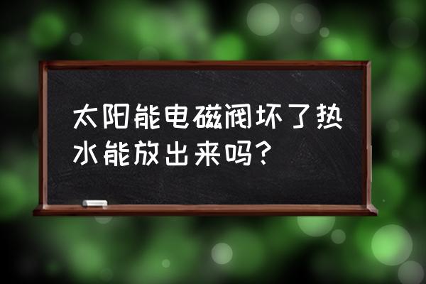 太阳能上水电磁阀维修方法 太阳能电磁阀坏了热水能放出来吗？